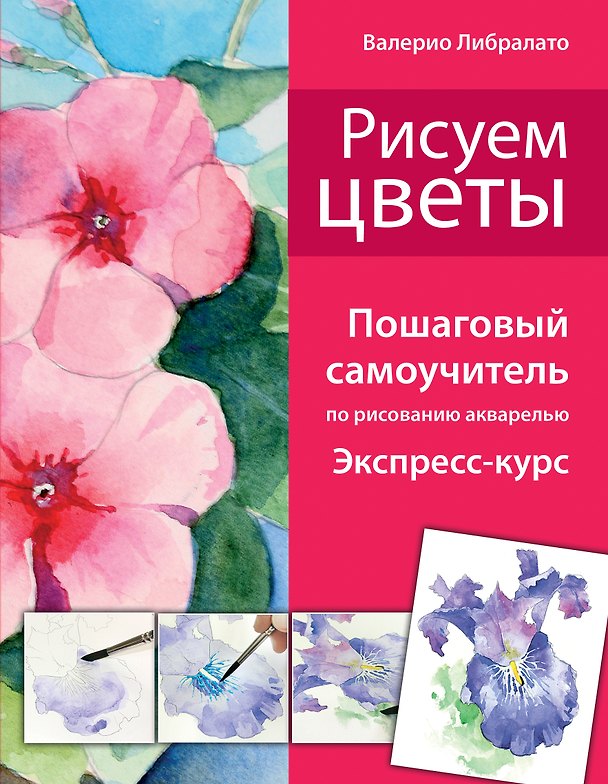 Книга Рисуем цветы. Пошаговый самоучитель по рисованию акварелью (Валерио Либралато) — 1
