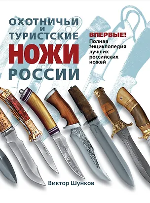 Книга Охотничьи и туристические ножи России : полная энциклопедия лучших Российских ножей (Виктор Шунков)