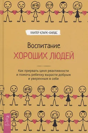 Книга Воспитание хороших людей. Как прервать цикл реактивности и помочь ребенку вырасти добрым и уверенным в себе (Хантер Кларк-Филдс)