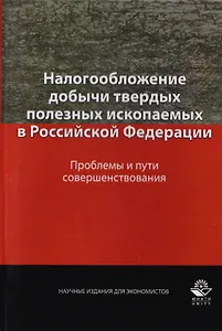 Налогообложение добычи твердых полезных ископаемых в Российской Федерации. Проблемы и пути совершенствования. Монография