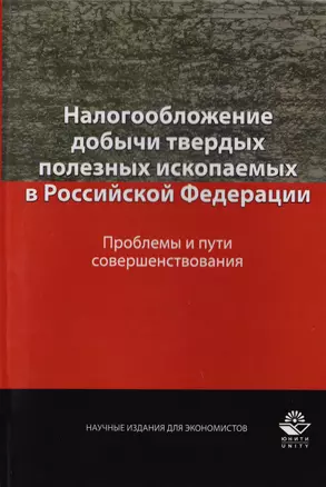 Налогообложение добычи твердых полезных ископаемых в Российской Федерации. Проблемы и пути совершенствования. Монография — 2726875 — 1