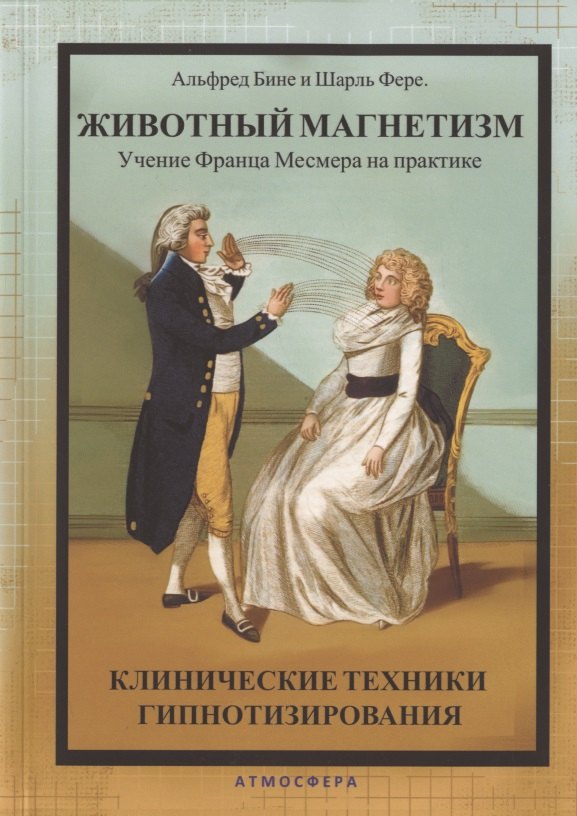 

Животный магнетизм. Учение Франца Месмера на практике. Клинические техники гипнотизирования