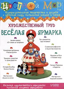 Художественный труд Веселая ярмарка. Научно-методический журнал Цветной мир. Изобразительное творчество и дизайн в детском саду и начальной школе и семье. № 1/2012