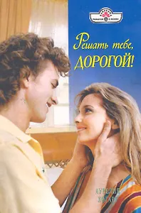 Решать тебе, дорогой!: Роман / (мягк) (Панорама Романов о Любви) (10-026). Хогарт А. (Клуб 36,6)