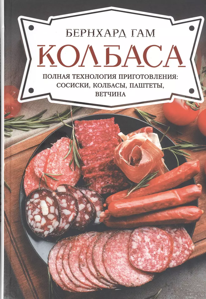 Колбаса. Полная технология приготовления: сосиски, колбасы, паштеты,  ветчина (Бернхард Гам) - купить книгу с доставкой в интернет-магазине  «Читай-город». ISBN: 978-617-12-7642-0