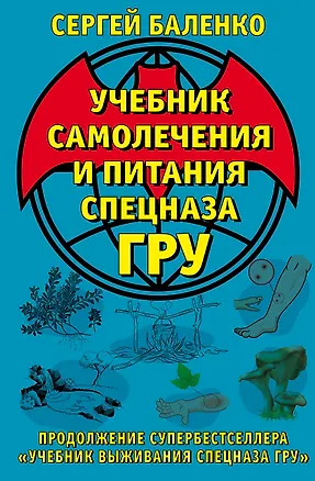 Книга Учебник самолечения и питания Спецназа ГРУ. Продолжение супербестселлера «Учебник выживания Спецназа ГРУ» (Сергей Баленко)