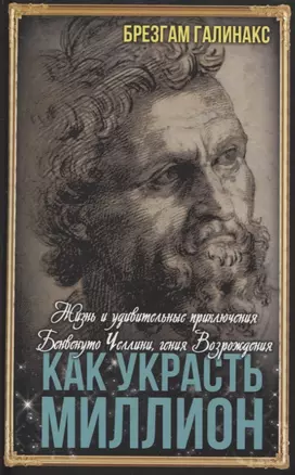 Как украсть миллион. Жизнь и удивительные приключения Бенвенуто Челлини, гения Возрождения — 3042753 — 1