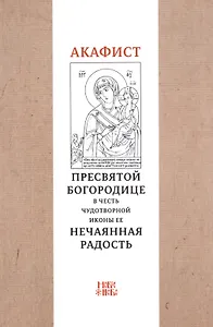 Акафист Пресвятой Богородице в честь чудотворной иконы Ее "Нечаянная радость"