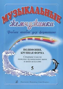 Музыкальные жемчужинки. Учебное пособие для ф-но. Полифония. Крупная форма. Выпуск 5. Старшие  классы ДМШ и ДШИ