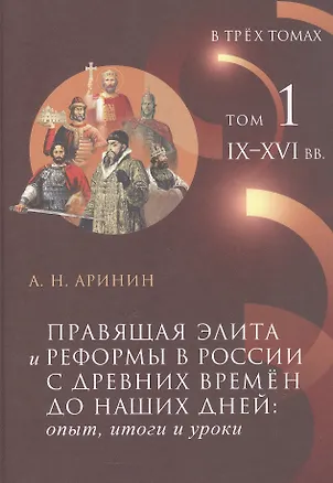 Книга Правящая элита и реформы в России с древних времён до наших дней: опыт, итоги и уроки. В трёх томах. Том 1.  IX–XVI вв. (Александр Аринин)