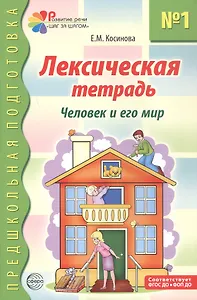 Лексическая тетрадь №1 для занятий с дошкольниками. Человек и его мир