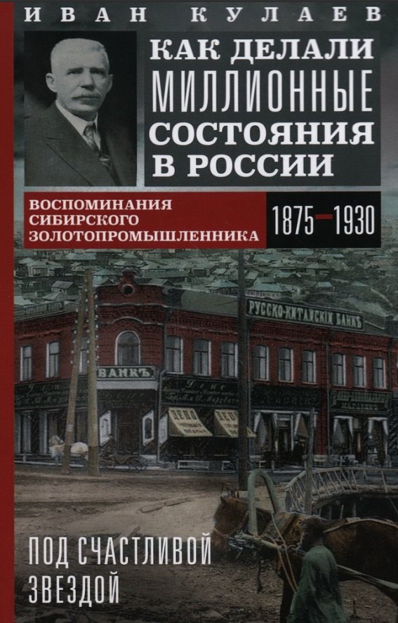 

Под счастливой звездой. Как делали миллионные состояния в России. Воспоминания сибирского золотопромышленника (1875-1930)