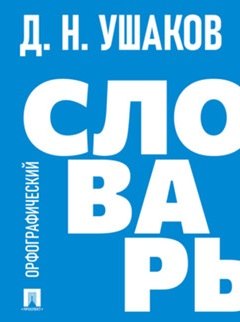 Дмитрий Николаевич Ушаков Орфографический словарь