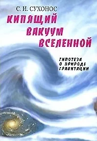Кипящий вакуум Вселенной, или гипотеза о природе гравитации. 3-е изд.