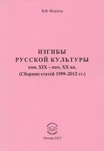 Изгибы русской культуры кон. XIX - нач. XX вв. (Сборник статей 1999-2012 гг.)