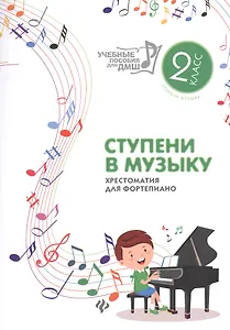 Ступени в музыку : хрестоматия для фортепиано : ступень вторая : 2 класс ДМШ и ДШИ : учебно-методическое пособие