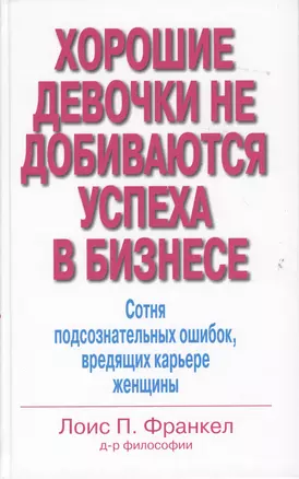 Хорошие девочки не добиваются успеха в бизнесе. Сотня подсознательных ошибок, вредящих карьере женщины — 2364683 — 1