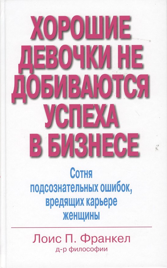 Книга Хорошие девочки не добиваются успеха в бизнесе. Сотня подсознательных ошибок, вредящих карьере женщины (Лоис П. Франкел) — 1