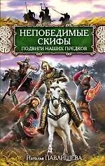 Книга Непобедимые скифы. Подвиги наших предков (Наталья Павлищева)