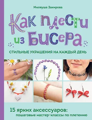 Книга Как плести из бисера стильные украшения на каждый день. 15 ярких аксессуаров: пошаговые мастер-классы по плетению (Миляуша Закирова)