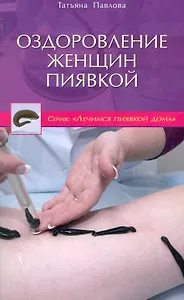Оздоровление женщин пиявкой / (мягк) (Лечимся пиявкой дома). Павлова Т. (Диля)