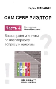 Сам себе риэлтор. Ваши права и льготы по квартирному вопросу и налогам. Ч. 4.