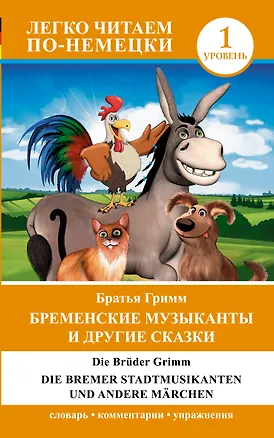 Книга ЛегкоЧитаем.Нем.(уровень 1)Бременские музыканты и другие сказки = Die Bremer Stadtmusikanten und and (Вильгельм Гримм, Якоб Гримм)