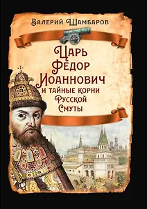 Царь Федор Иоаннович и тайные корни Русской Смуты