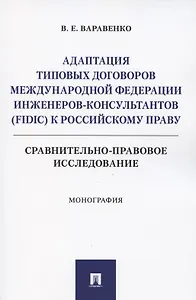 Адаптация типовых договоров Международной федерации инженеров-консультантов (FIDIC) к российскому праву. Сравнительно-правовое исследование. Монография