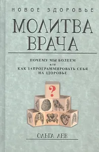 Молитва врача. Почему мы болеем, или Как запрограммировать себя на здоровье
