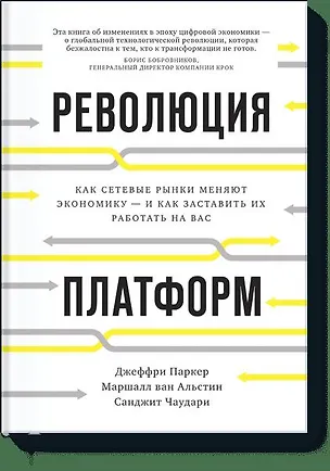 Книга Революция платформ. Как сетевые рынки меняют экономику – и как заставить их работать на вас (Джеффри Паркер, Маршалл Альстин, Санджит Чаудари)