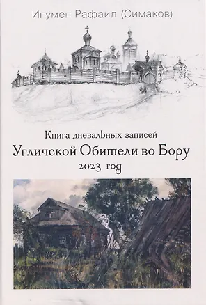 Книга Книга дневальных записей Угличской Обители во Бору. Часть десятая. 2023 год (Игумен Рафаил (Симаков))