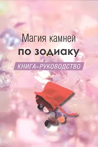 Магия камней по зодиаку. Книга-руководство