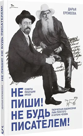 Книга Не пиши! Не будь писателем! Творческая лаборатория Льва Толстого и Антона Чехова. Советы пишущим прозу (Дарья Еремеева)