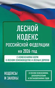 Лесной кодекс Российской Федерации на 2026 год. Со всеми изменениями, законопроектами и постановлениями судов
