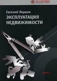 Эксплуатация недвижимости Часть 1 (мягк). Якушин Е. (Бизнес-Пресса)