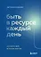 Быть в ресурсе каждый день. Как найти свой источник энергии — 2941735 — 1