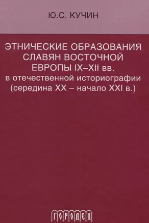 Этнические образования славян Восточной Европы IX–XII вв. в отечественной историографии (середина ХХ — начало XXI в.) — 2611374 — 1