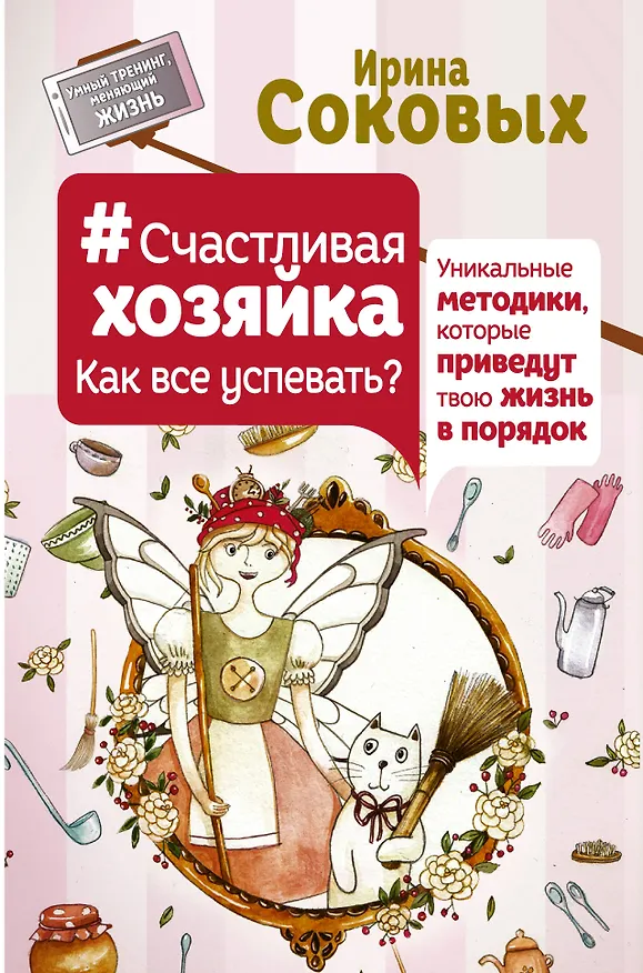 Книга Счастливая хозяйка: как все успевать? Уникальные методики, которые приведут твою жизнь в порядок (Ирина Соковых) — 1