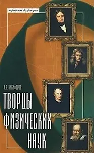 Творцы физических наук / (Портреты без ретуши). Никифоров И. (Феникс)