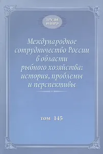 Международное сотрудничество России в области рыбного хозяйства: история, проблемы и перспективы. Труды ВНИРО. Том 145