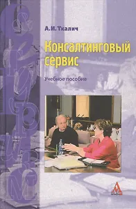 Консалтинговый сервис: Учебное пособие / А.И. Ткалич. - М.: Альфа-М, 2007. - 207 с.