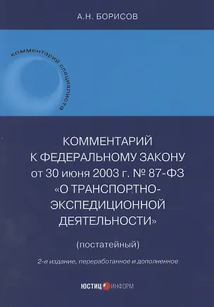 Книга Комментарий к Федеральному закону от 30 июня 2003 г. № 87-ФЗ «О транспортно-экспедиционной деятельности» (постатейный) (Александр Борисов)