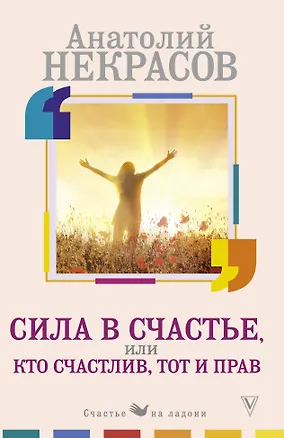 Книга Сила в счастье, или Кто счастлив, тот и прав (Анатолий Некрасов)