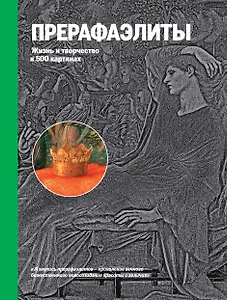 Прерафаэлиты. Жизнь и творчество в 500 картинах.