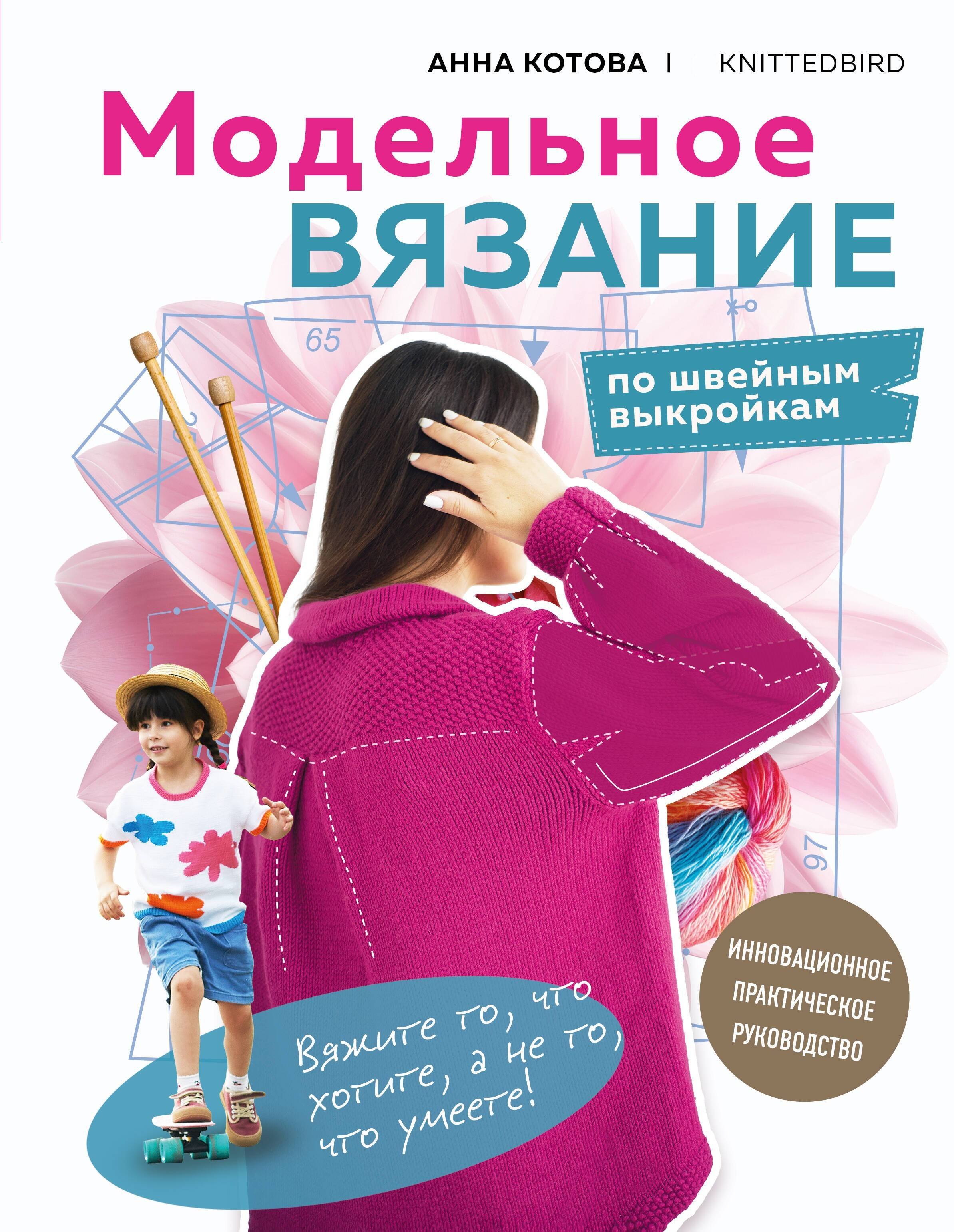 

МОДЕЛЬНОЕ ВЯЗАНИЕ по швейным выкройкам. Инновационное практическое руководство