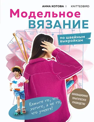 Книга МОДЕЛЬНОЕ ВЯЗАНИЕ по швейным выкройкам. Инновационное практическое руководство (Анна Котова)