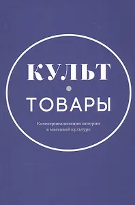 Культ-товары. Коммерциализация истории в массовой культуре