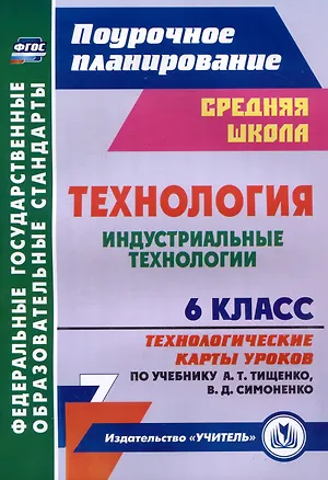 Книга Технология. 6 класс. Индустриальные технологии. Технологические карты уроков по учебнику А.Т. Тищенко, В.Д. Симоненко (Ольга Павлова)