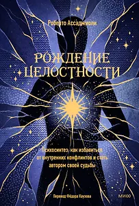 Рождение целостности. Психосинтез: как избавиться от внутренних конфликтов и стать автором своей судьбы